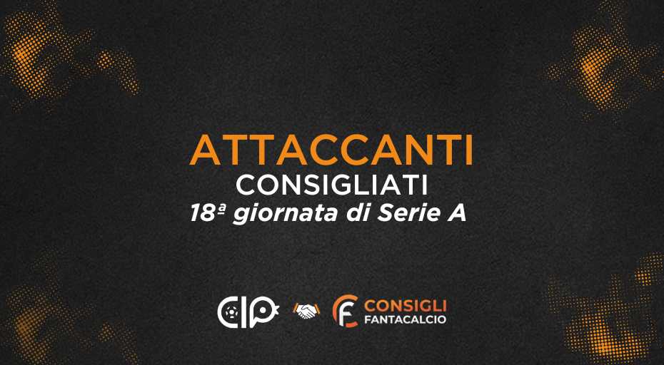 Fantacalcio, gli attaccanti consigliati nella 18ª giornata di Serie A